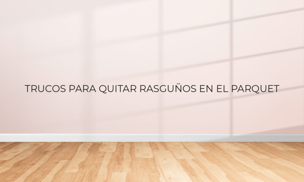 5 tips para aprender a cómo quitar rayones del parquet